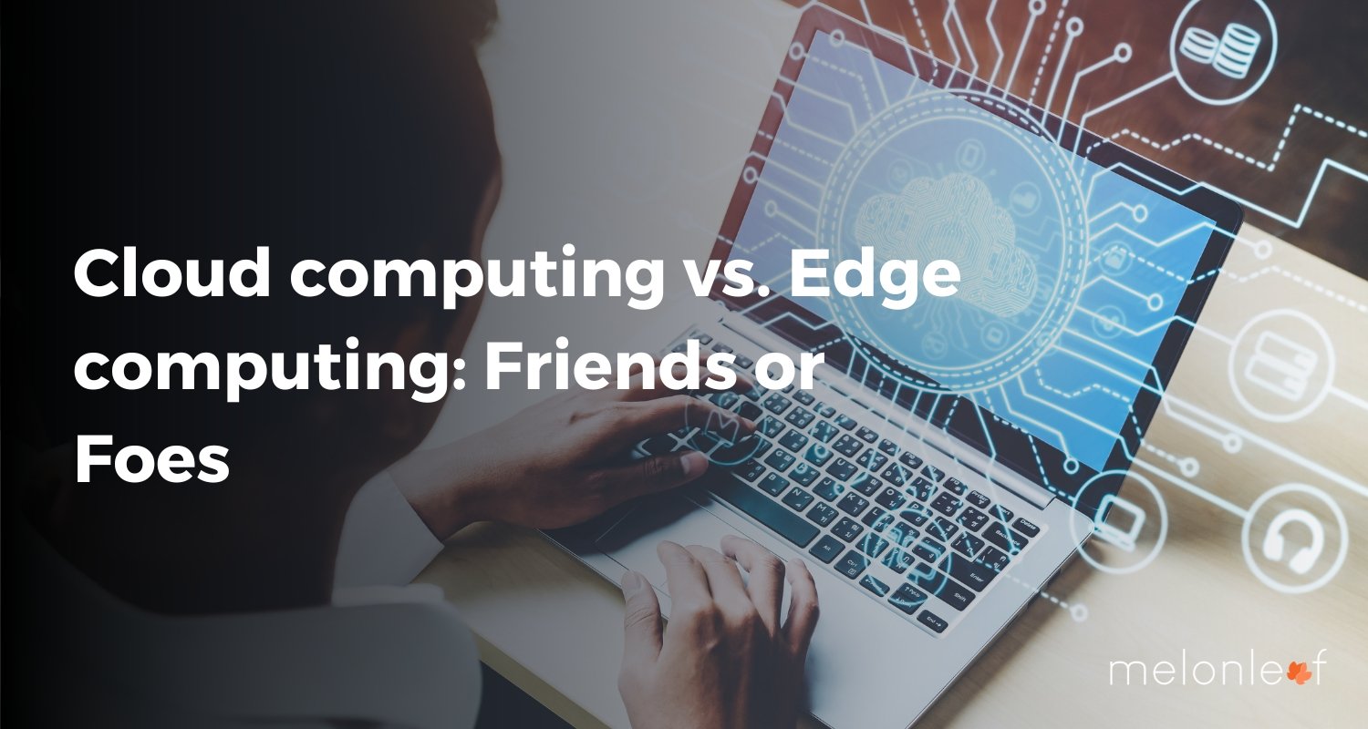 Cloud computing vs. Edge computing Friends or Foes